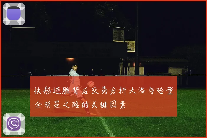 快船连胜背后交易分析大洛与哈登全明星之路的关键因素