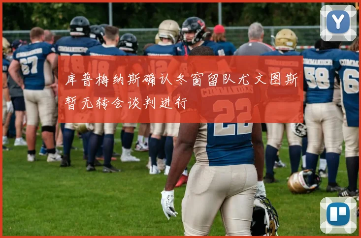 库普梅纳斯确认冬窗留队尤文图斯暂无转会谈判进行