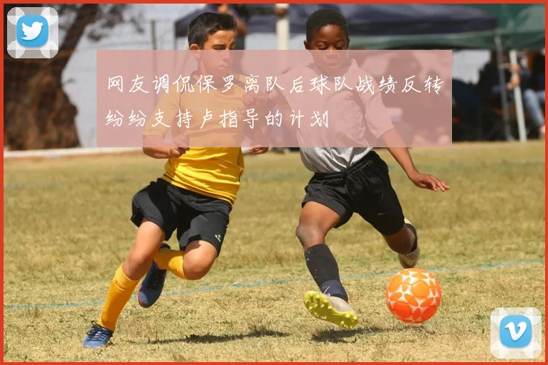 网友调侃保罗离队后球队战绩反转纷纷支持卢指导的计划