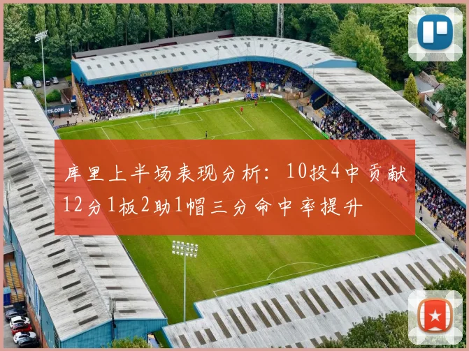 库里上半场表现分析：10投4中贡献12分1板2助1帽三分命中率提升