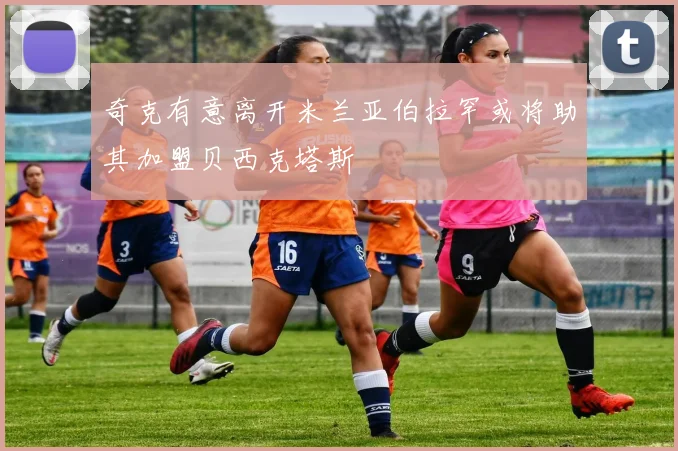 奇克有意离开米兰亚伯拉罕或将助其加盟贝西克塔斯