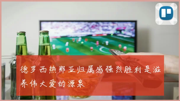 德罗西热那亚归属感强烈胜利是滋养伟大爱的源泉