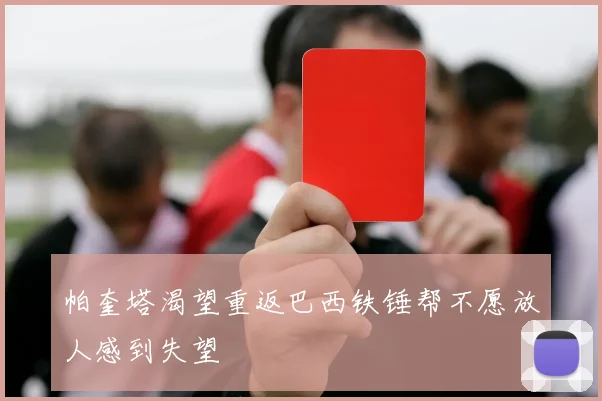 帕奎塔渴望重返巴西铁锤帮不愿放人感到失望