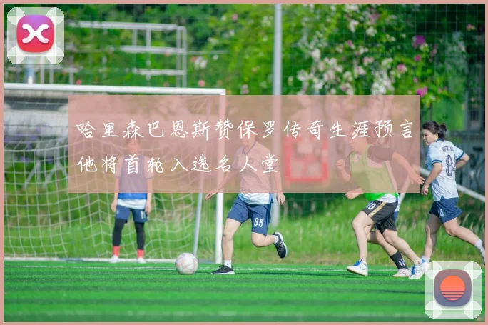 哈里森巴恩斯赞保罗传奇生涯预言他将首轮入选名人堂