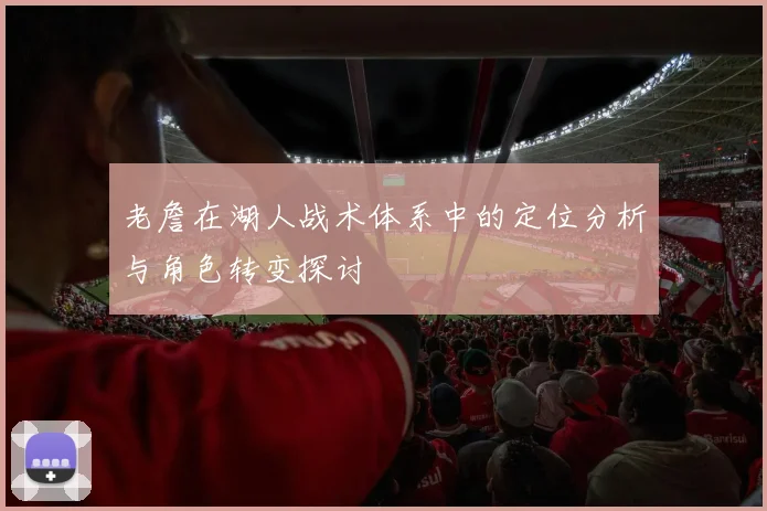 老詹在湖人战术体系中的定位分析与角色转变探讨