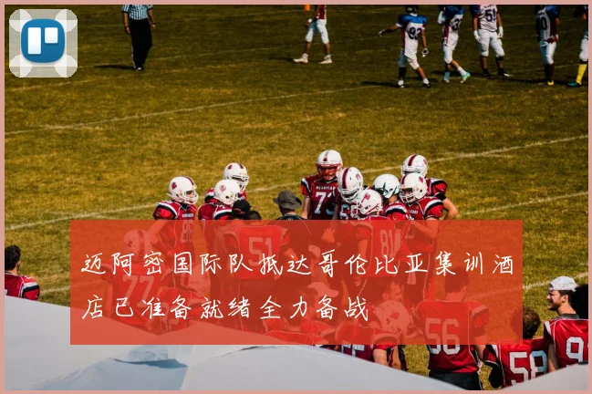 迈阿密国际队抵达哥伦比亚集训酒店已准备就绪全力备战