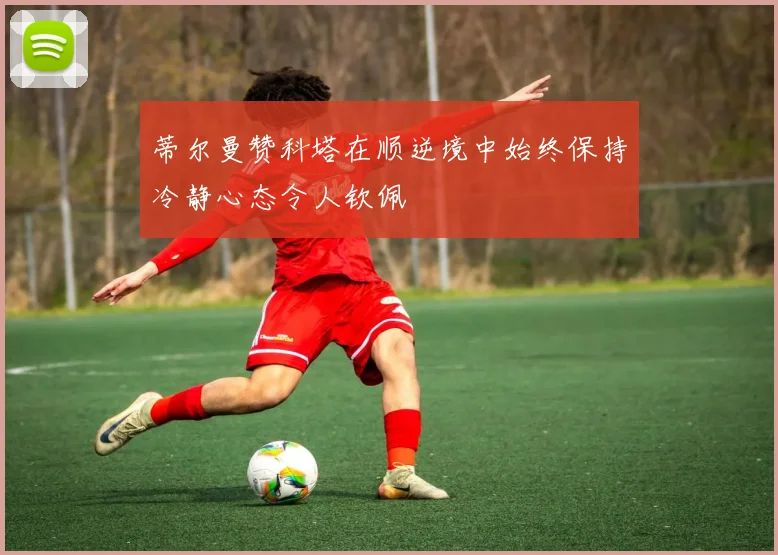 蒂尔曼赞科塔在顺逆境中始终保持冷静心态令人钦佩