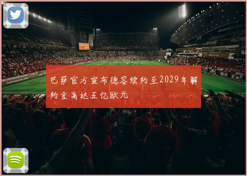 巴萨官方宣布德容续约至2029年解约金高达五亿欧元