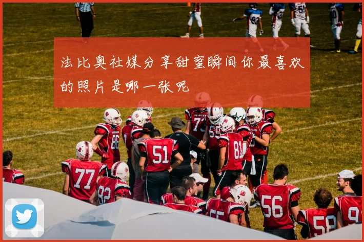 法比奥社媒分享甜蜜瞬间你最喜欢的照片是哪一张呢