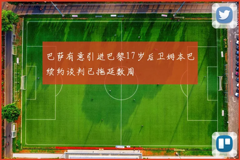 巴萨有意引进巴黎17岁后卫姆本巴续约谈判已拖延数周