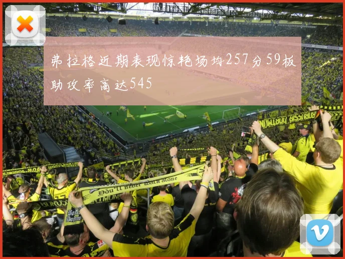 弗拉格近期表现惊艳场均257分59板助攻率高达545