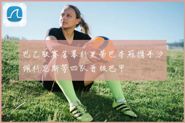 巴乙联赛落幕科里蒂巴夺冠携手沙佩科恩斯等四队晋级巴甲