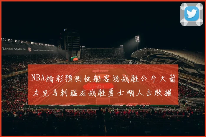NBA精彩预测快船客场战胜公牛火箭力克马刺猛龙战胜勇士湖人击败掘金