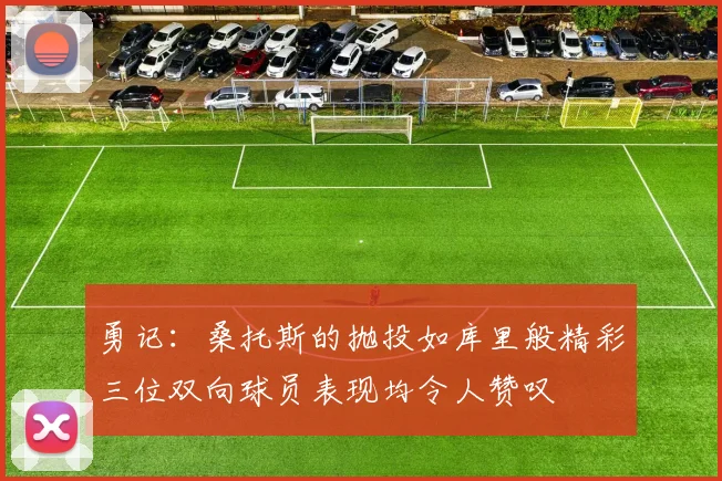 勇记：桑托斯的抛投如库里般精彩三位双向球员表现均令人赞叹