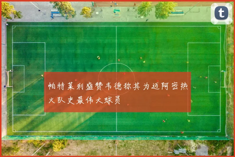 帕特莱利盛赞韦德称其为迈阿密热火队史最伟大球员