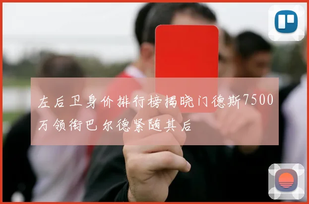 左后卫身价排行榜揭晓门德斯7500万领衔巴尔德紧随其后