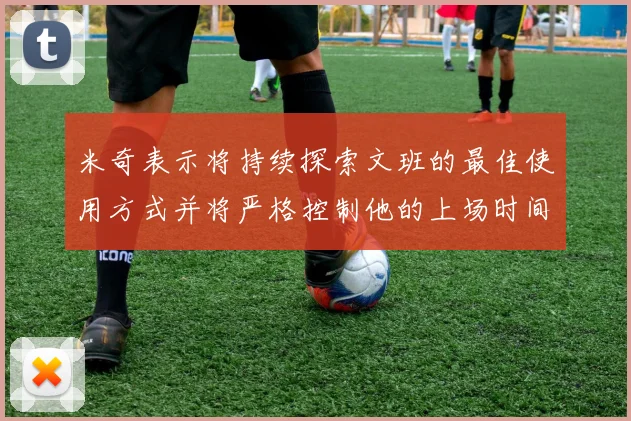 米奇表示将持续探索文班的最佳使用方式并将严格控制他的上场时间