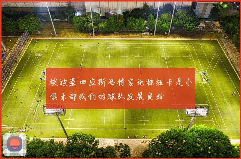 埃迪豪回应斯洛特言论称纽卡是小俱乐部我们的球队发展良好